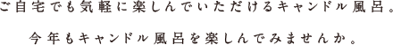 ご自宅でも気軽に楽しんでいただけるキャンドル風呂。今年もキャンドル風呂を楽しんでみませんか。