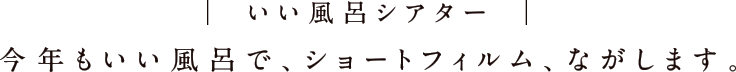 いい風呂シアター　いい風呂で、ショートフィルム、流します。